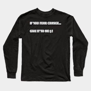 if you fear change give it to me Long Sleeve T-Shirt